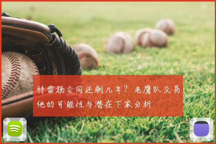 特雷杨合同还剩几年?老鹰队交易他的可能性与潜在下家分析