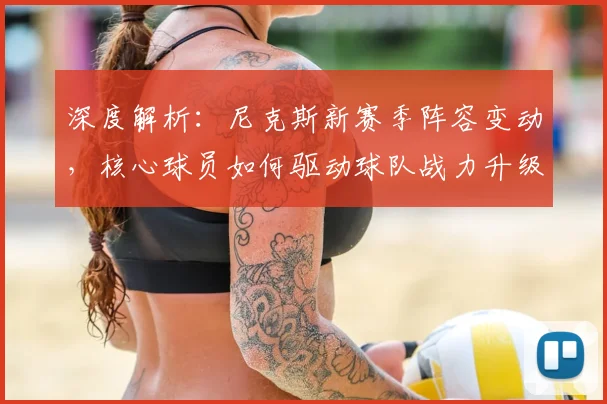 深度解析:尼克斯新赛季阵容变动,核心球员如何驱动球队战力升级?