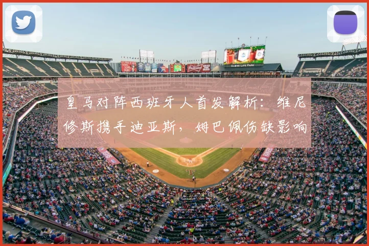皇马对阵西班牙人首发解析:维尼修斯携手迪亚斯,姆巴佩伤缺影响几何