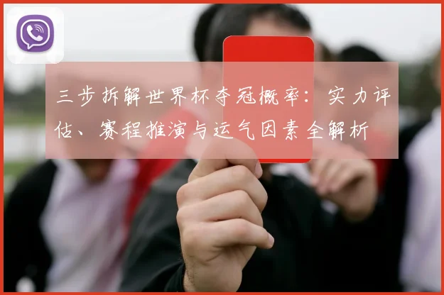三步拆解世界杯夺冠概率:实力评估、赛程推演与运气因素全解析