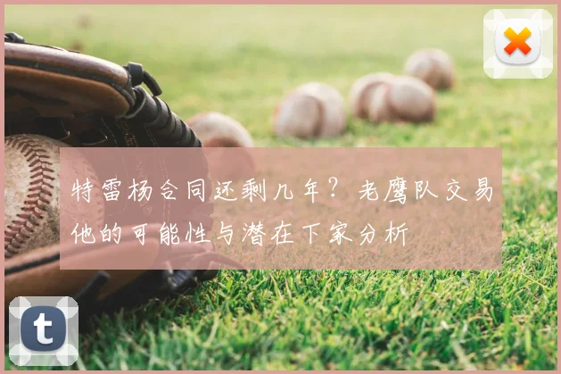 特雷杨合同还剩几年？老鹰队交易他的可能性与潜在下家分析