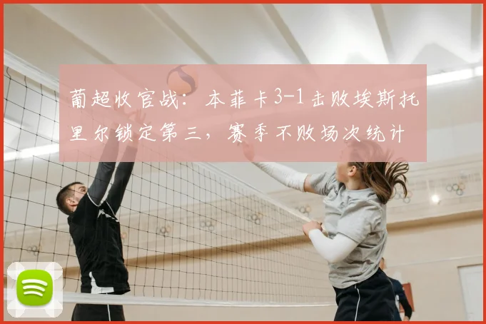 葡超收官战：本菲卡3-1击败埃斯托里尔锁定第三，赛季不败场次统计回顾